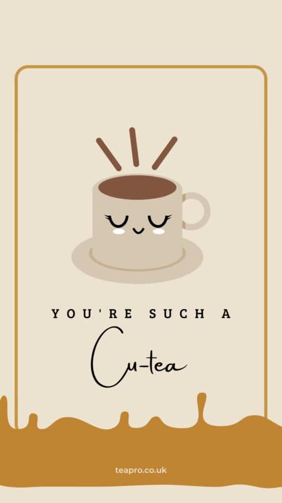 This is a tea pun with the title "you're such a cu-tea" with a cute tea cup